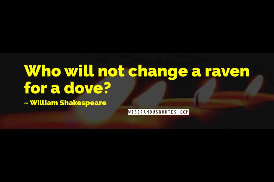 William Shakespeare Quotes: Who will not change a raven for a dove?