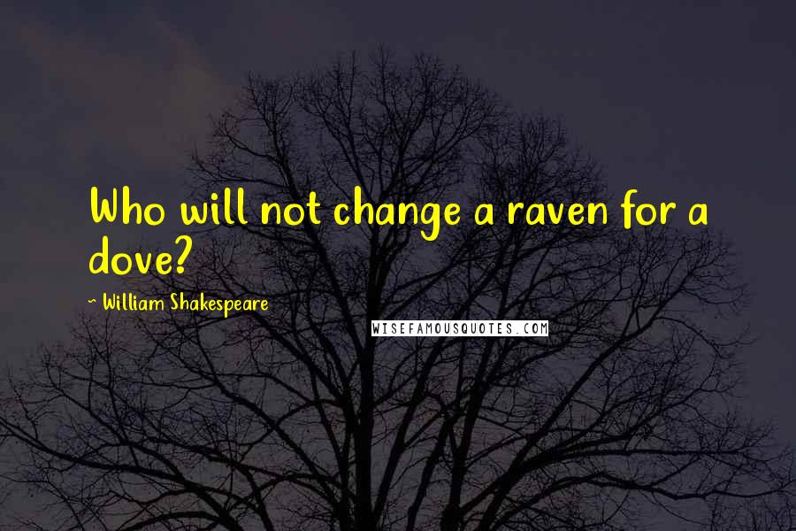 William Shakespeare Quotes: Who will not change a raven for a dove?