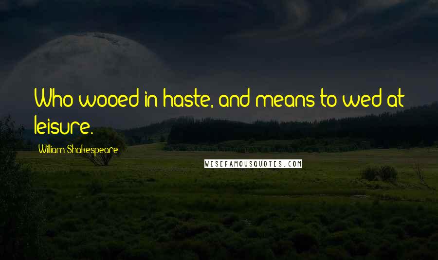 William Shakespeare Quotes: Who wooed in haste, and means to wed at leisure.