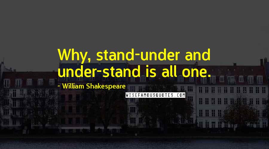 William Shakespeare Quotes: Why, stand-under and under-stand is all one.