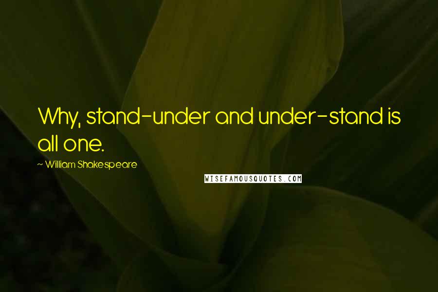 William Shakespeare Quotes: Why, stand-under and under-stand is all one.