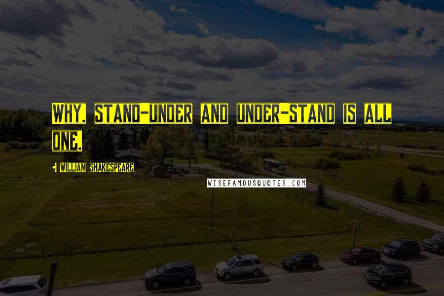 William Shakespeare Quotes: Why, stand-under and under-stand is all one.