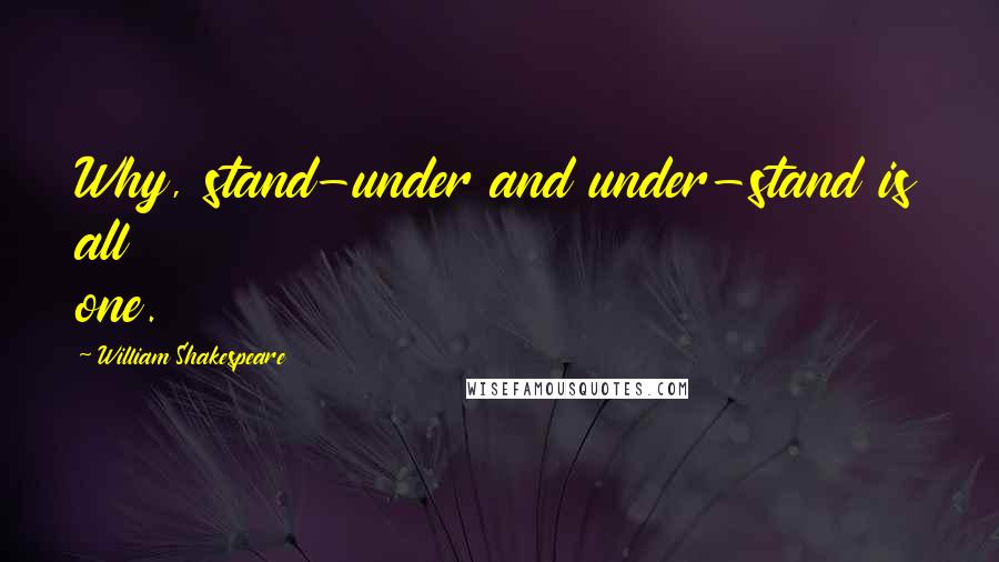 William Shakespeare Quotes: Why, stand-under and under-stand is all one.
