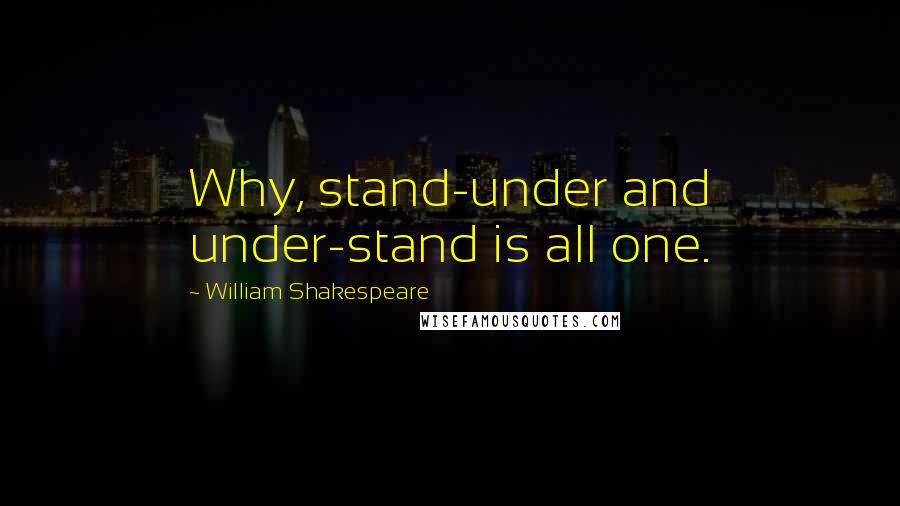 William Shakespeare Quotes: Why, stand-under and under-stand is all one.