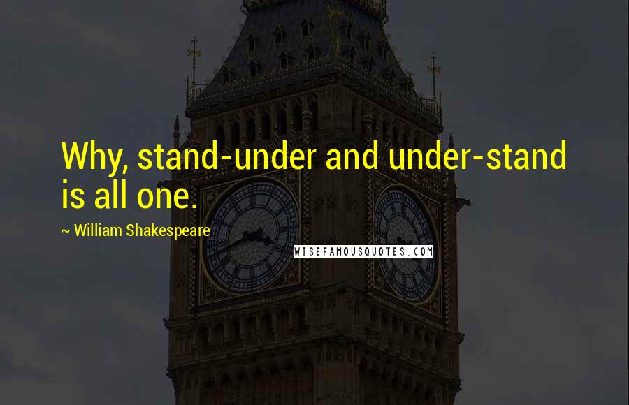 William Shakespeare Quotes: Why, stand-under and under-stand is all one.