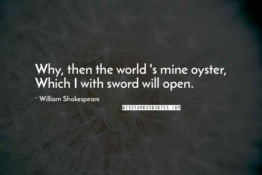 William Shakespeare Quotes: Why, then the world 's mine oyster, Which I with sword will open.