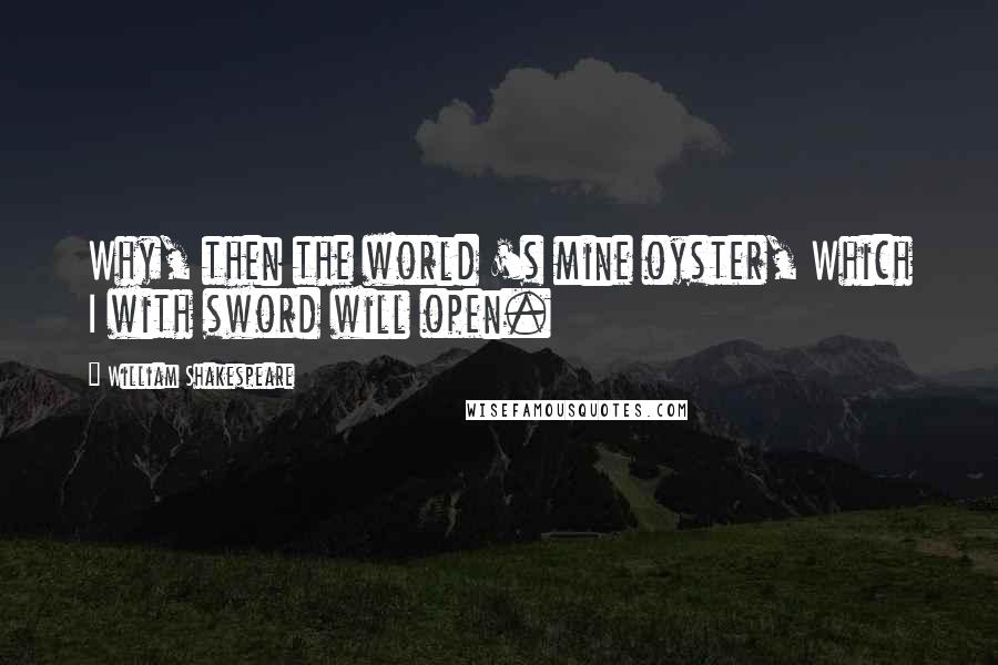 William Shakespeare Quotes: Why, then the world 's mine oyster, Which I with sword will open.