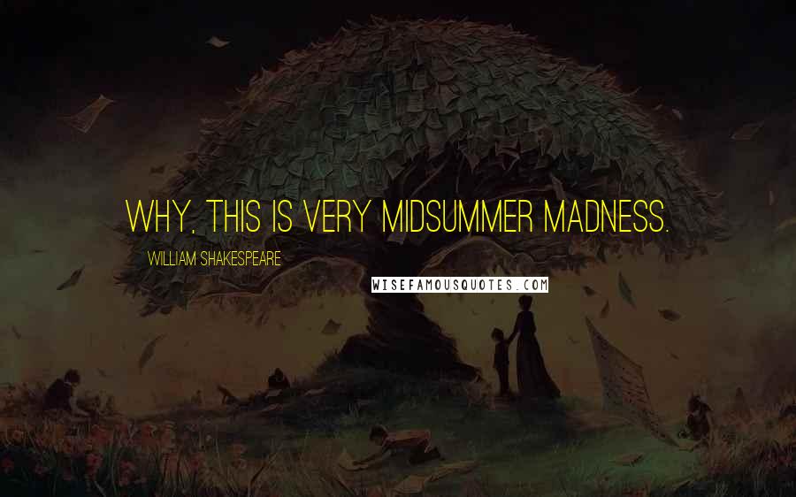 William Shakespeare Quotes: Why, this is very midsummer madness.