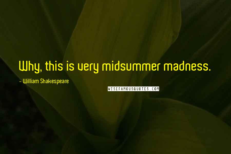 William Shakespeare Quotes: Why, this is very midsummer madness.
