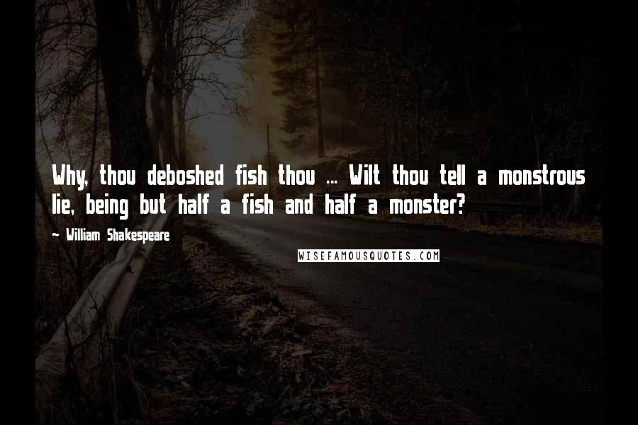 William Shakespeare Quotes: Why, thou deboshed fish thou ... Wilt thou tell a monstrous lie, being but half a fish and half a monster?