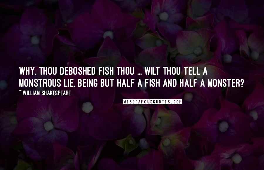 William Shakespeare Quotes: Why, thou deboshed fish thou ... Wilt thou tell a monstrous lie, being but half a fish and half a monster?