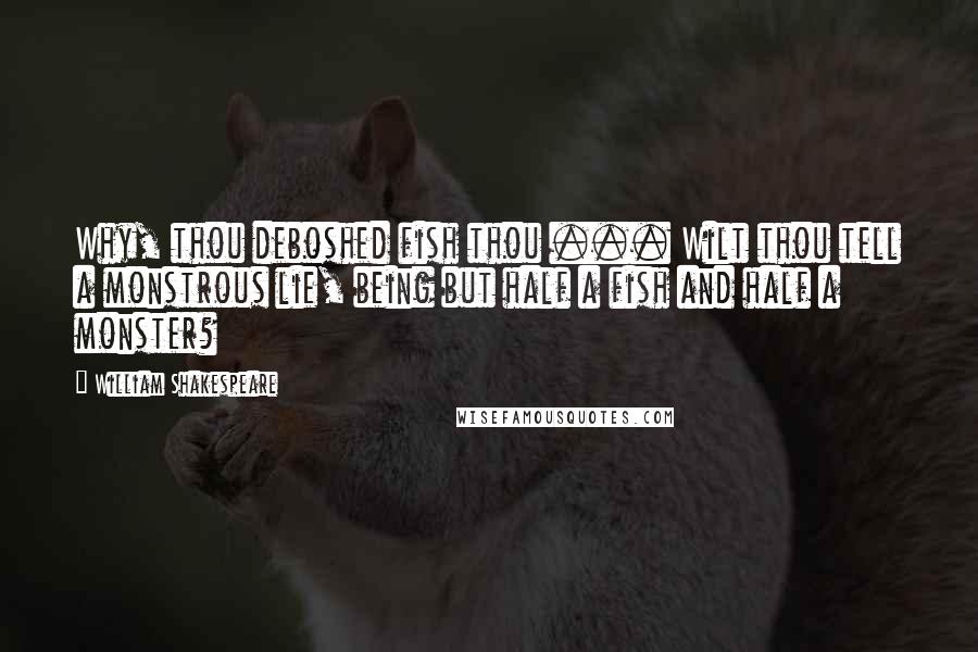 William Shakespeare Quotes: Why, thou deboshed fish thou ... Wilt thou tell a monstrous lie, being but half a fish and half a monster?