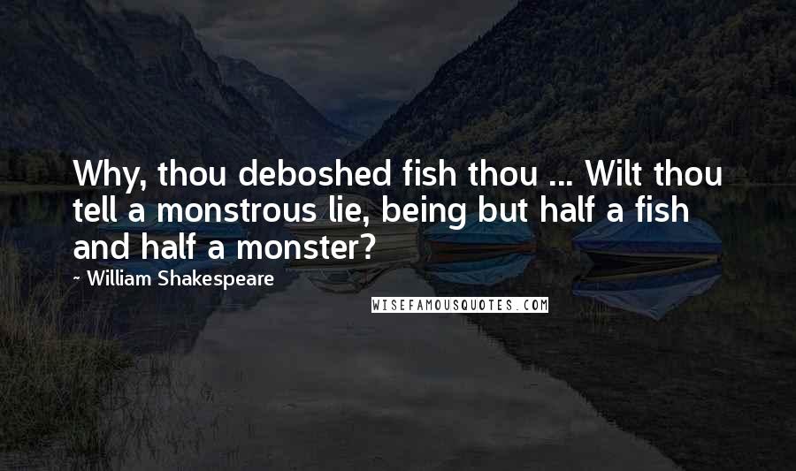 William Shakespeare Quotes: Why, thou deboshed fish thou ... Wilt thou tell a monstrous lie, being but half a fish and half a monster?