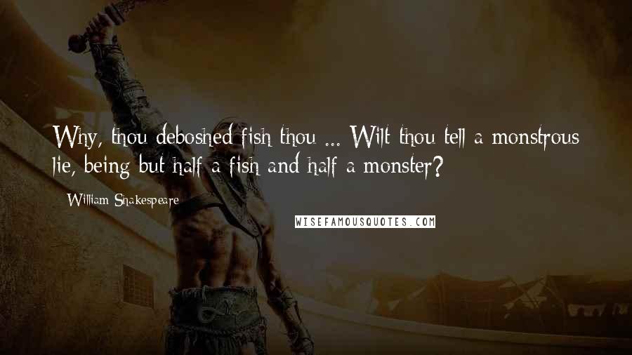 William Shakespeare Quotes: Why, thou deboshed fish thou ... Wilt thou tell a monstrous lie, being but half a fish and half a monster?