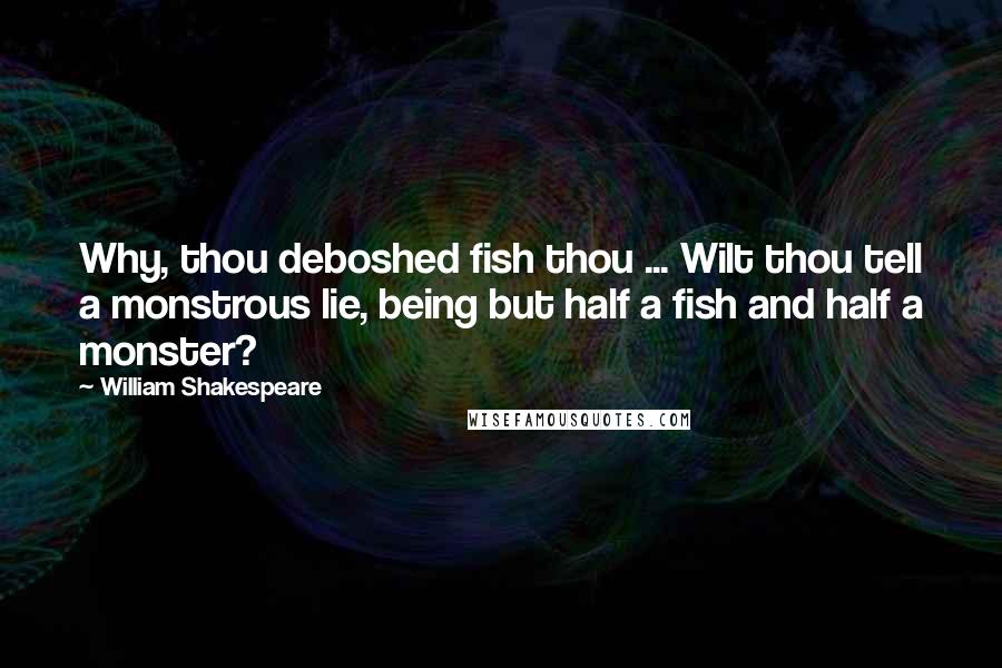 William Shakespeare Quotes: Why, thou deboshed fish thou ... Wilt thou tell a monstrous lie, being but half a fish and half a monster?