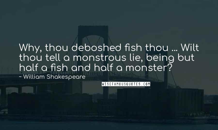 William Shakespeare Quotes: Why, thou deboshed fish thou ... Wilt thou tell a monstrous lie, being but half a fish and half a monster?