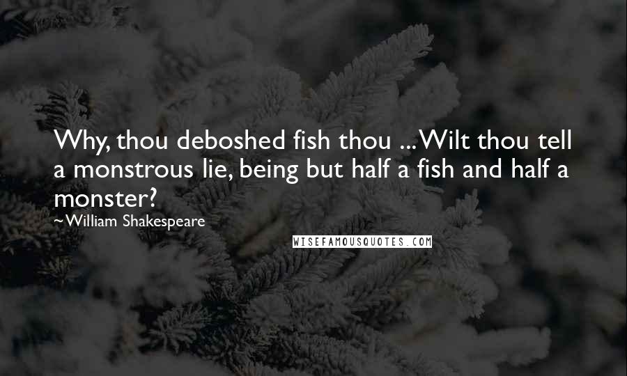 William Shakespeare Quotes: Why, thou deboshed fish thou ... Wilt thou tell a monstrous lie, being but half a fish and half a monster?