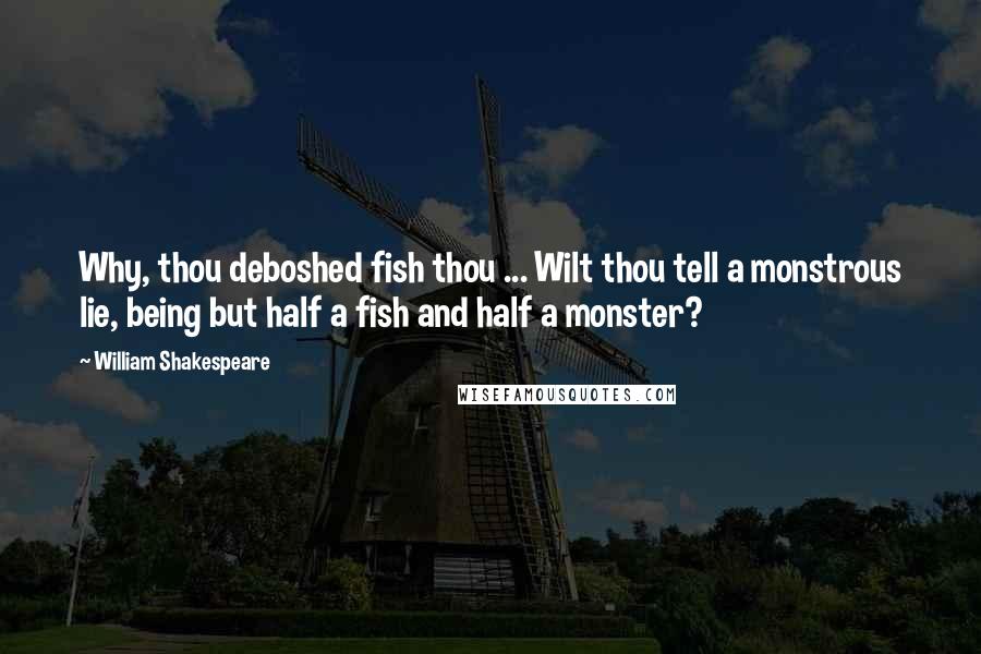 William Shakespeare Quotes: Why, thou deboshed fish thou ... Wilt thou tell a monstrous lie, being but half a fish and half a monster?
