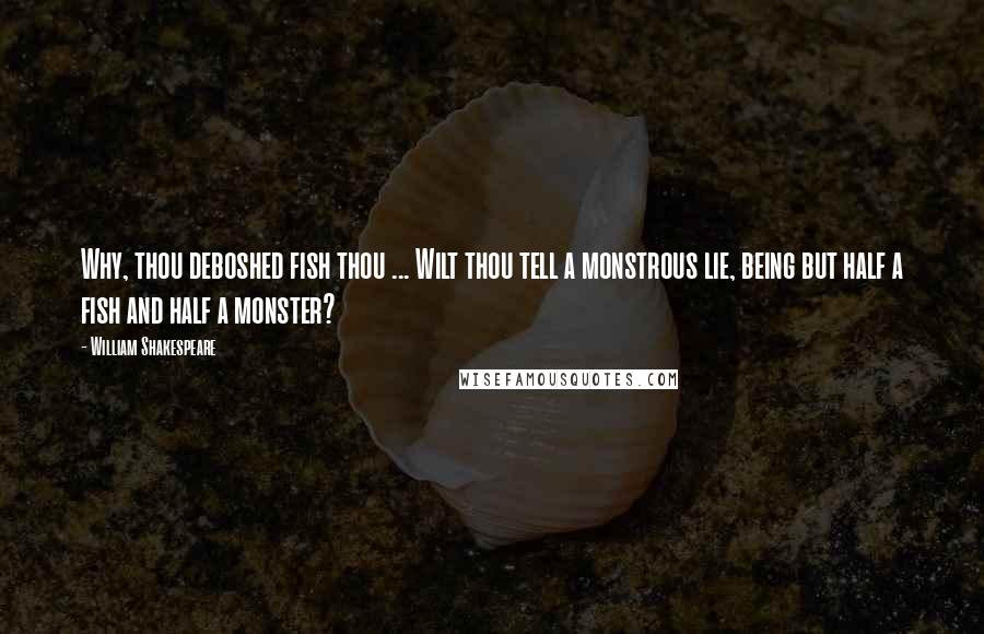 William Shakespeare Quotes: Why, thou deboshed fish thou ... Wilt thou tell a monstrous lie, being but half a fish and half a monster?