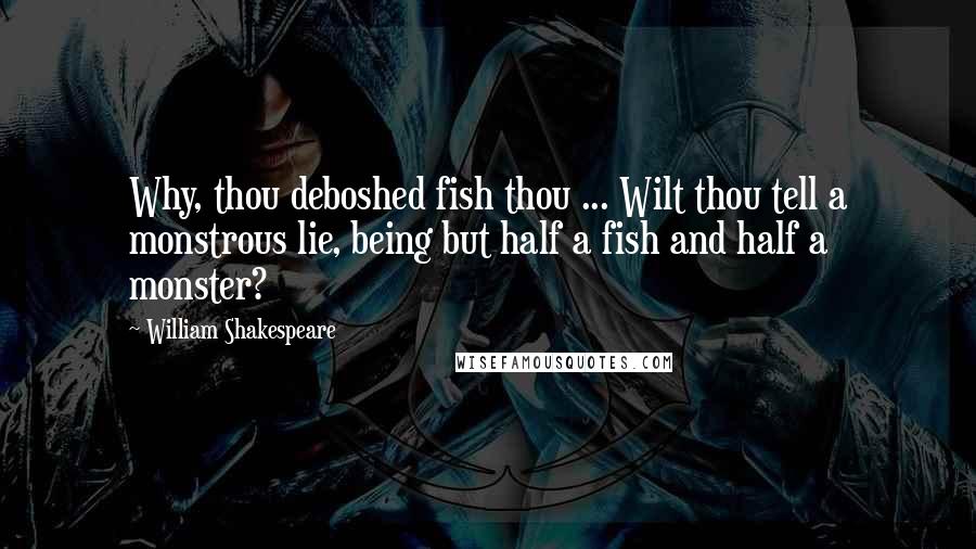 William Shakespeare Quotes: Why, thou deboshed fish thou ... Wilt thou tell a monstrous lie, being but half a fish and half a monster?