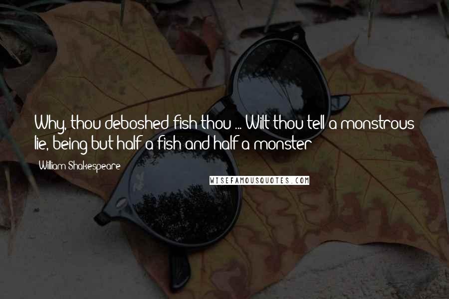 William Shakespeare Quotes: Why, thou deboshed fish thou ... Wilt thou tell a monstrous lie, being but half a fish and half a monster?