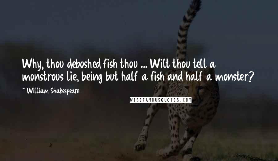 William Shakespeare Quotes: Why, thou deboshed fish thou ... Wilt thou tell a monstrous lie, being but half a fish and half a monster?