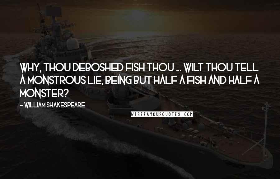 William Shakespeare Quotes: Why, thou deboshed fish thou ... Wilt thou tell a monstrous lie, being but half a fish and half a monster?