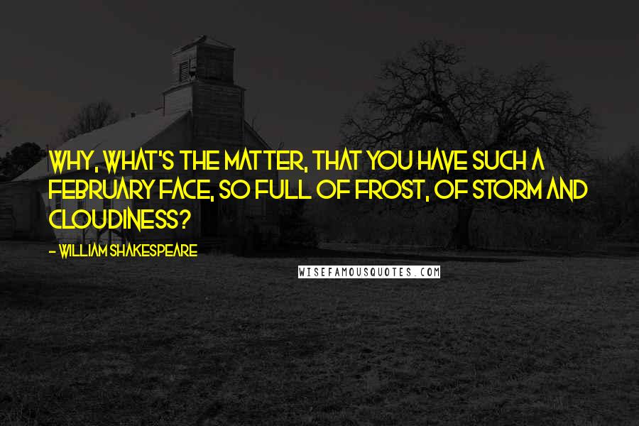 William Shakespeare Quotes: Why, what's the matter, That you have such a February face, So full of frost, of storm and cloudiness?