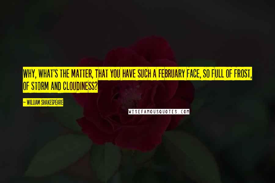 William Shakespeare Quotes: Why, what's the matter, That you have such a February face, So full of frost, of storm and cloudiness?