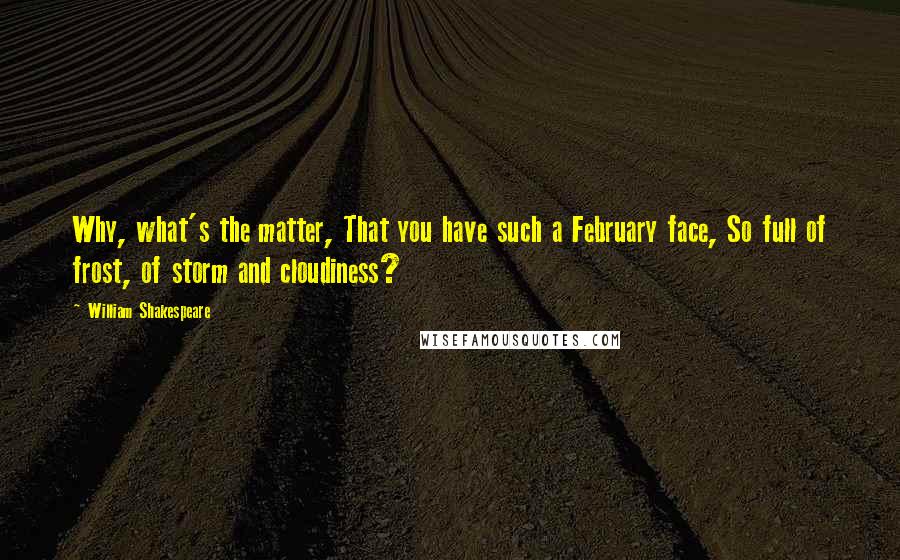 William Shakespeare Quotes: Why, what's the matter, That you have such a February face, So full of frost, of storm and cloudiness?