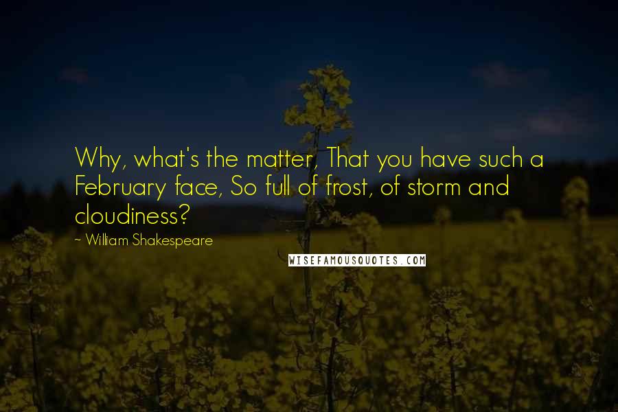 William Shakespeare Quotes: Why, what's the matter, That you have such a February face, So full of frost, of storm and cloudiness?