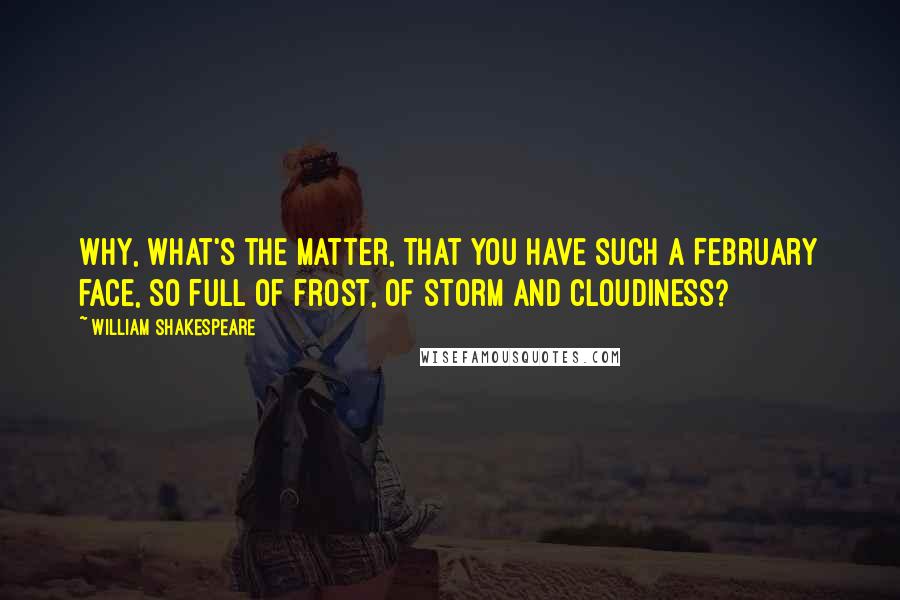 William Shakespeare Quotes: Why, what's the matter, That you have such a February face, So full of frost, of storm and cloudiness?