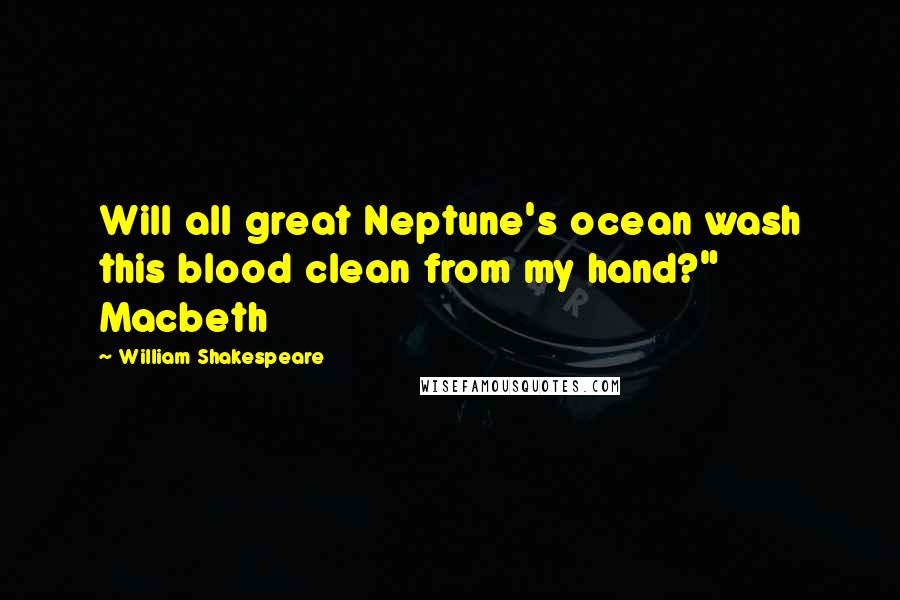 William Shakespeare Quotes: Will all great Neptune's ocean wash this blood clean from my hand?" Macbeth