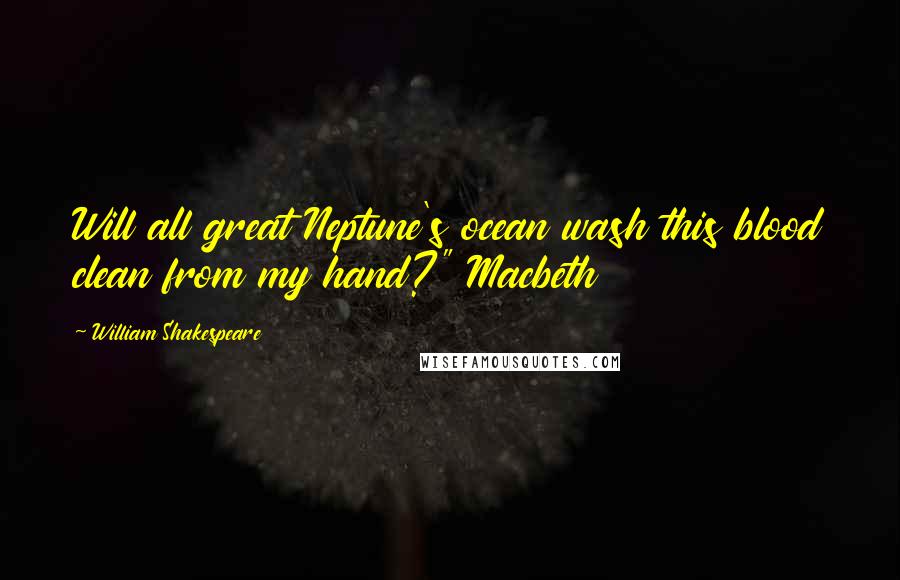 William Shakespeare Quotes: Will all great Neptune's ocean wash this blood clean from my hand?" Macbeth