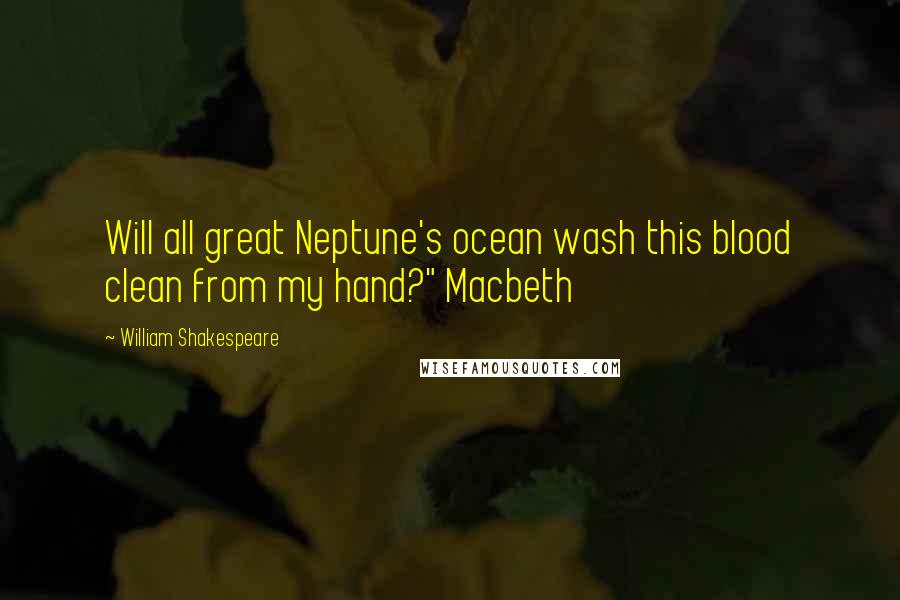 William Shakespeare Quotes: Will all great Neptune's ocean wash this blood clean from my hand?" Macbeth