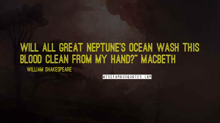 William Shakespeare Quotes: Will all great Neptune's ocean wash this blood clean from my hand?" Macbeth