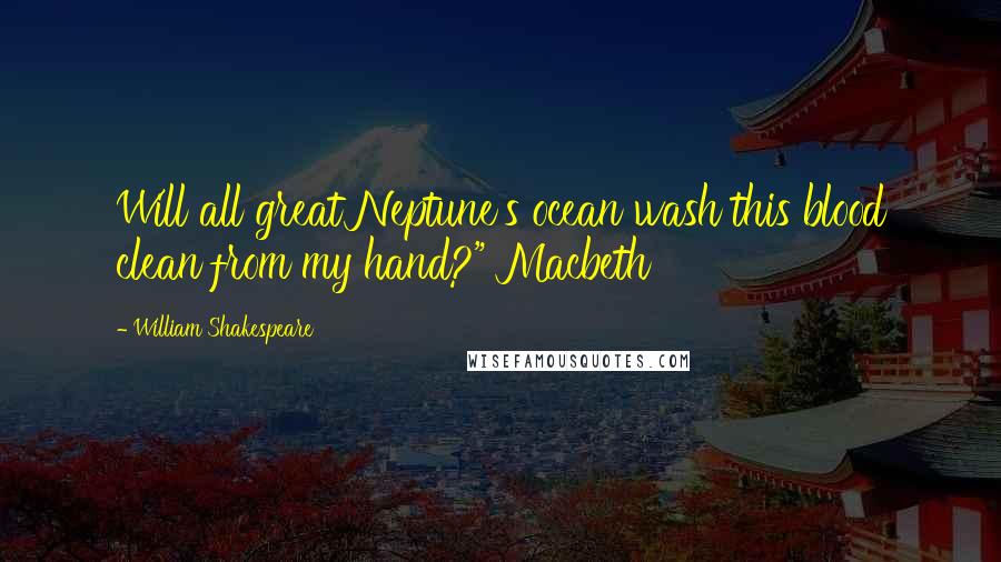 William Shakespeare Quotes: Will all great Neptune's ocean wash this blood clean from my hand?" Macbeth