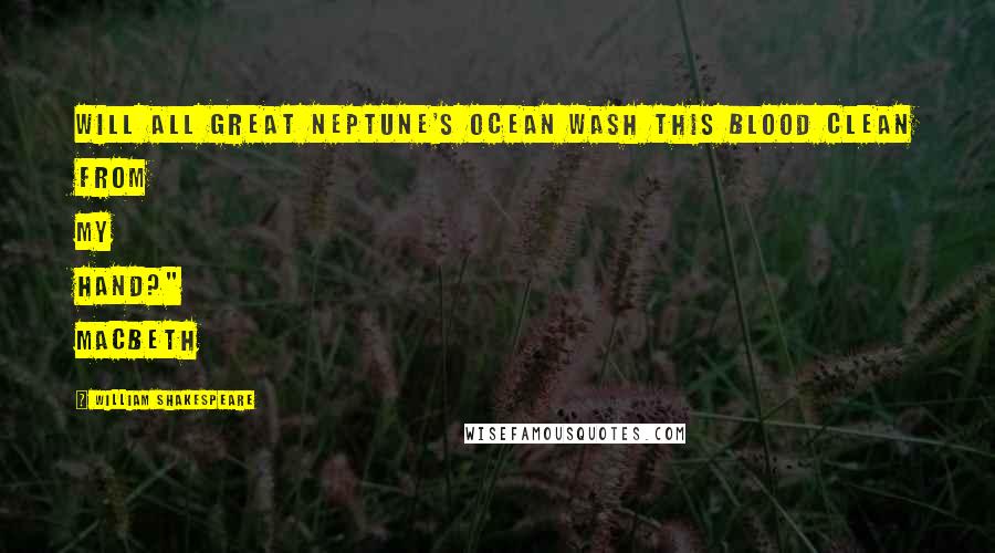 William Shakespeare Quotes: Will all great Neptune's ocean wash this blood clean from my hand?" Macbeth