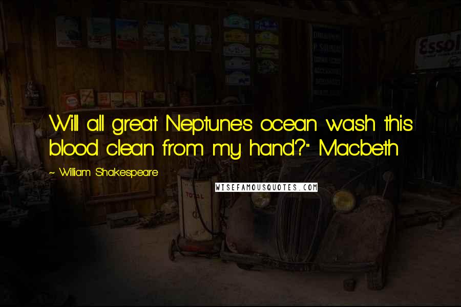 William Shakespeare Quotes: Will all great Neptune's ocean wash this blood clean from my hand?" Macbeth