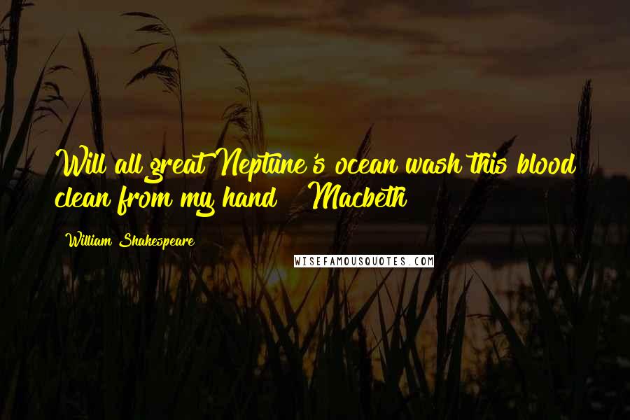 William Shakespeare Quotes: Will all great Neptune's ocean wash this blood clean from my hand?" Macbeth