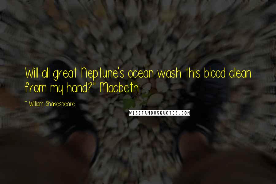 William Shakespeare Quotes: Will all great Neptune's ocean wash this blood clean from my hand?" Macbeth