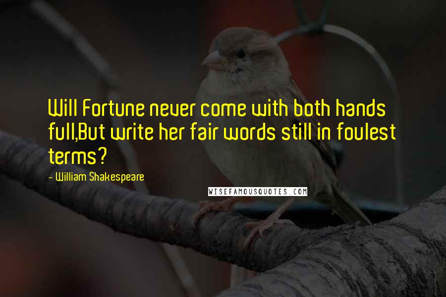 William Shakespeare Quotes: Will Fortune never come with both hands full,But write her fair words still in foulest terms?