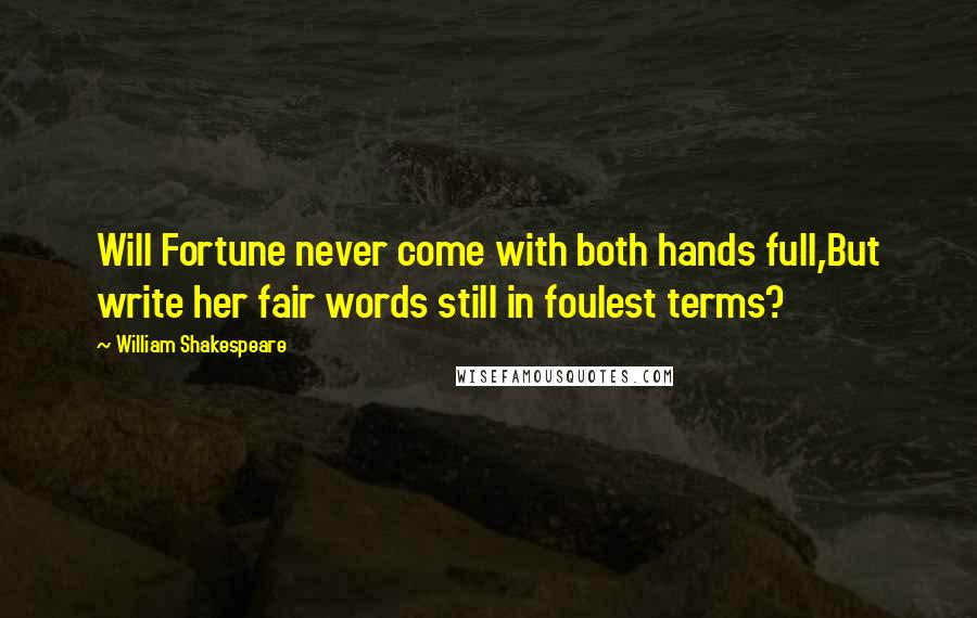 William Shakespeare Quotes: Will Fortune never come with both hands full,But write her fair words still in foulest terms?