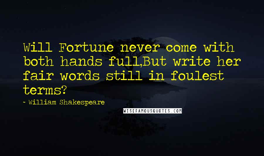 William Shakespeare Quotes: Will Fortune never come with both hands full,But write her fair words still in foulest terms?