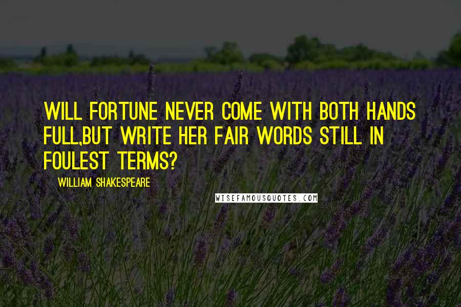 William Shakespeare Quotes: Will Fortune never come with both hands full,But write her fair words still in foulest terms?