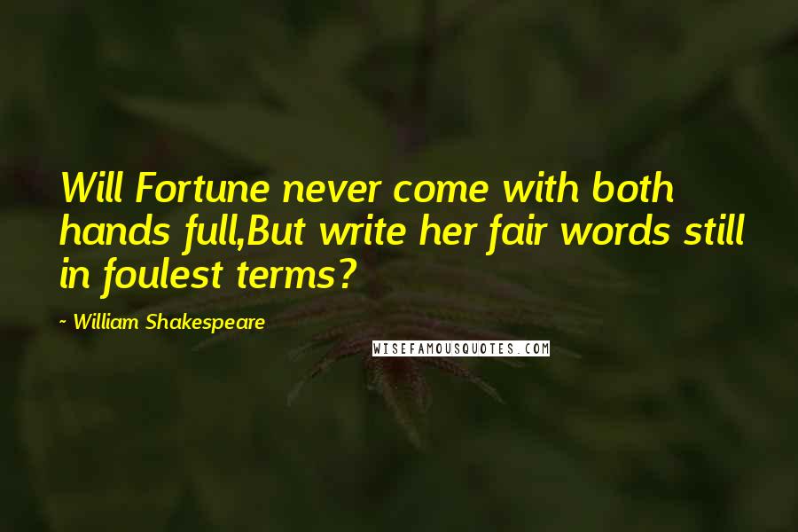 William Shakespeare Quotes: Will Fortune never come with both hands full,But write her fair words still in foulest terms?