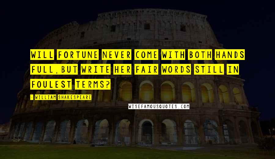 William Shakespeare Quotes: Will Fortune never come with both hands full,But write her fair words still in foulest terms?