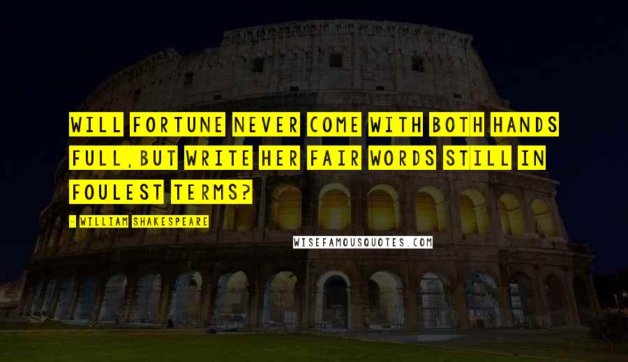 William Shakespeare Quotes: Will Fortune never come with both hands full,But write her fair words still in foulest terms?