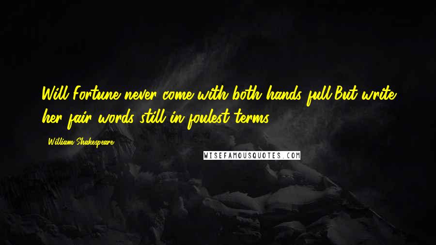 William Shakespeare Quotes: Will Fortune never come with both hands full,But write her fair words still in foulest terms?