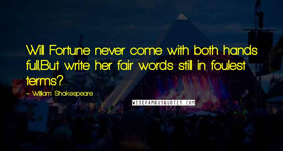 William Shakespeare Quotes: Will Fortune never come with both hands full,But write her fair words still in foulest terms?